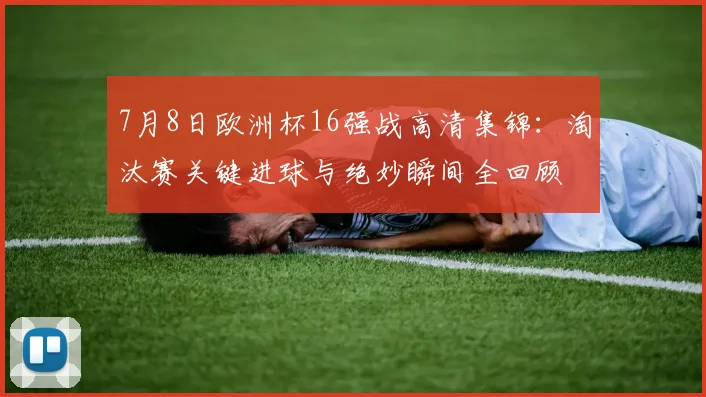 7月8日欧洲杯16强战高清集锦：淘汰赛关键进球与绝妙瞬间全回顾