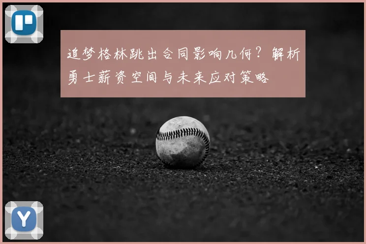 追梦格林跳出合同影响几何?解析勇士薪资空间与未来应对策略
