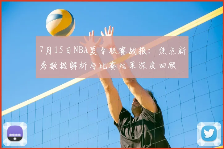 7月15日NBA夏季联赛战报：焦点新秀数据解析与比赛结果深度回顾